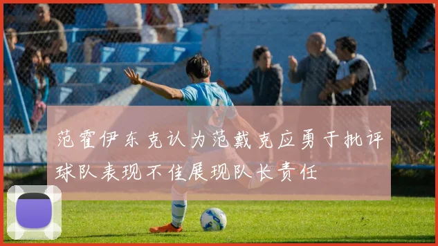范霍伊东克认为范戴克应勇于批评球队表现不佳展现队长责任