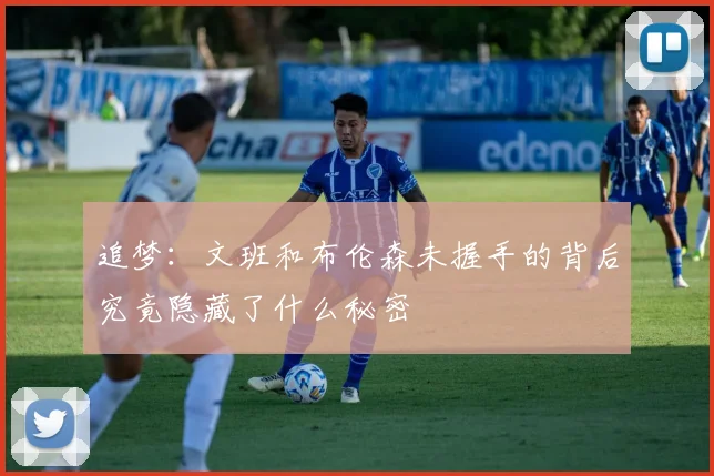 追梦：文班和布伦森未握手的背后究竟隐藏了什么秘密