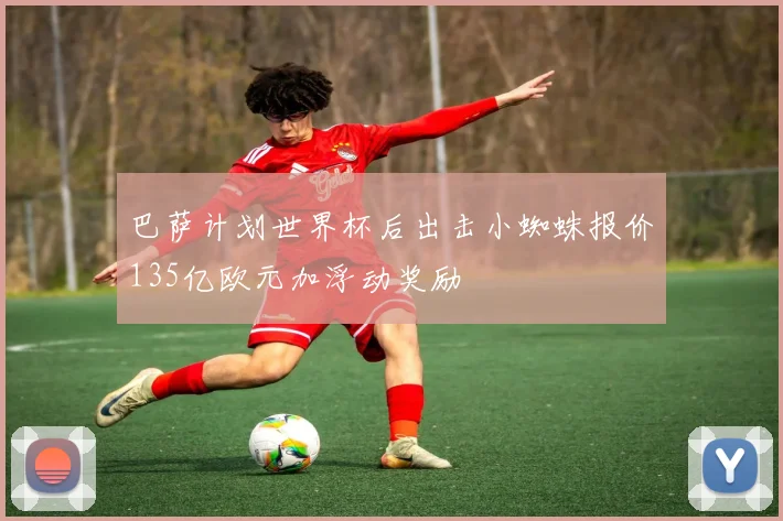 巴萨计划世界杯后出击小蜘蛛报价135亿欧元加浮动奖励
