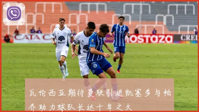 瓦伦西亚期待曼联引进凯塞多与帕乔助力球队长达十年之久